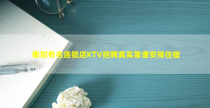 衡阳有名连锁店KTV招聘真实靠谱安排住宿